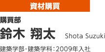 購買部 鈴木 翔太 建築学部・建築学科：2009年入社